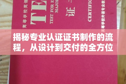 沁阳揭秘专业认证证书制作的流程，从设计到交付的全方位指南