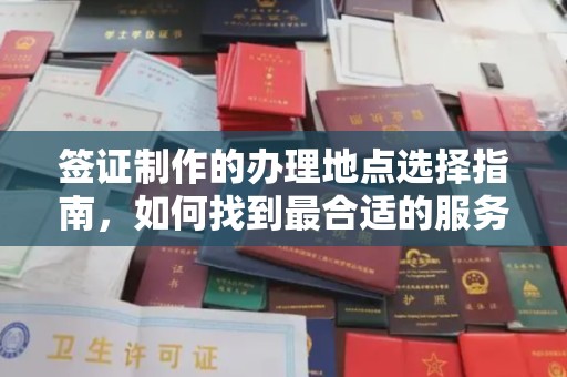 沁阳签证制作的办理地点选择指南，如何找到最合适的服务点