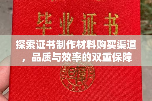 沁阳探索证书制作材料购买渠道，品质与效率的双重保障