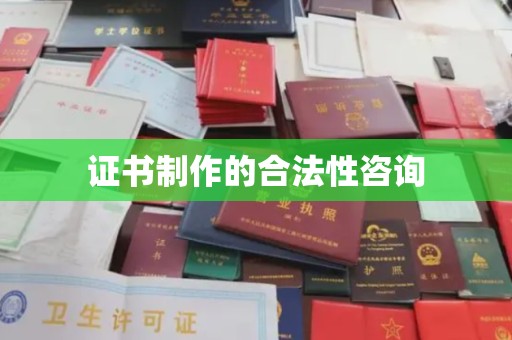 沁阳证书制作的合法性咨询