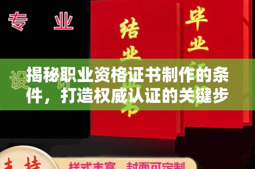 沁阳揭秘职业资格证书制作的条件，打造权威认证的关键步骤
