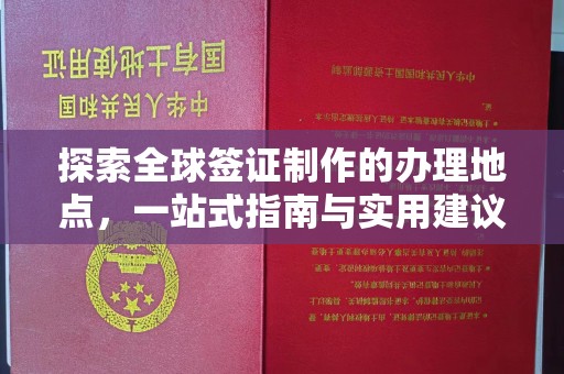 沁阳探索全球签证制作的办理地点，一站式指南与实用建议