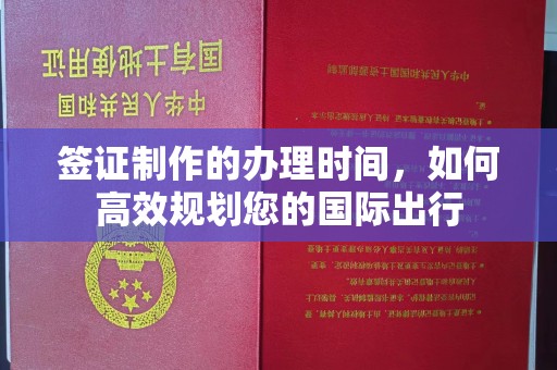 沁阳签证制作的办理时间，如何高效规划您的国际出行