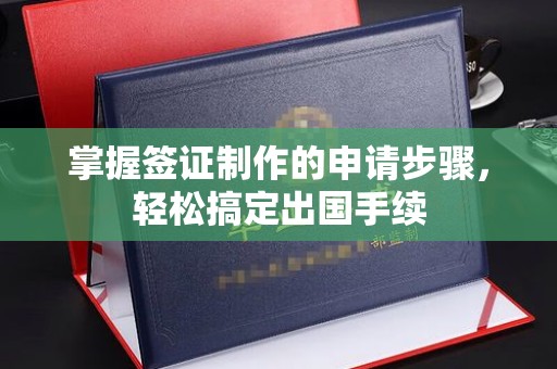 沁阳掌握签证制作的申请步骤，轻松搞定出国手续