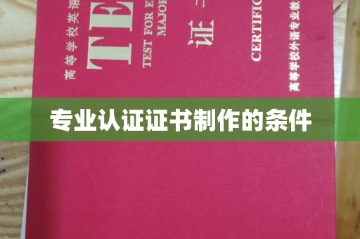 沁阳专业认证证书制作的条件