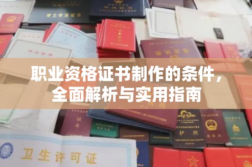 沁阳职业资格证书制作的条件，全面解析与实用指南