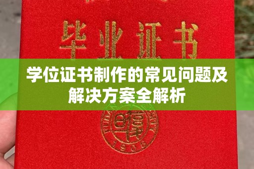 沁阳学位证书制作的常见问题及解决方案全解析