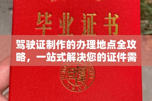 沁阳驾驶证制作的办理地点全攻略，一站式解决您的证件需求