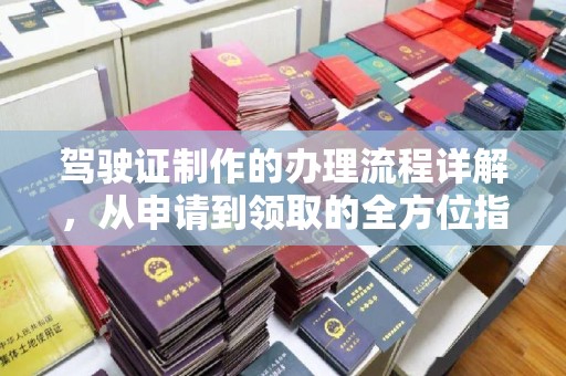 沁阳驾驶证制作的办理流程详解，从申请到领取的全方位指南