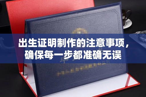 沁阳出生证明制作的注意事项，确保每一步都准确无误