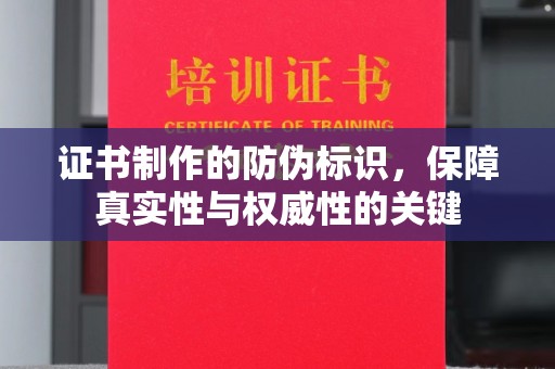 沁阳证书制作的防伪标识，保障真实性与权威性的关键