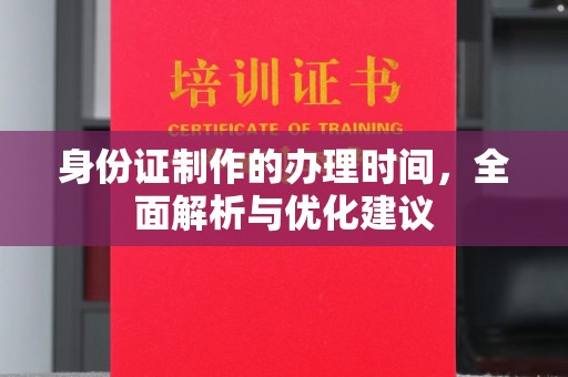 沁阳身份证制作的办理时间，全面解析与优化建议