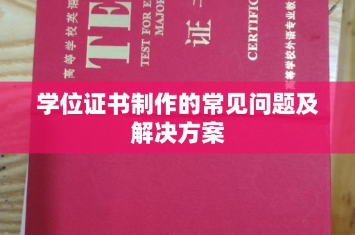 沁阳学位证书制作的常见问题及解决方案