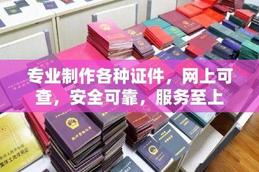 沁阳专业制作各种证件，网上可查，安全可靠，服务至上